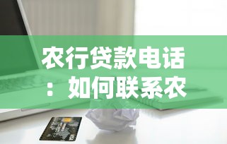 農行貸款電話：如何聯系農行咨詢貸款業務
