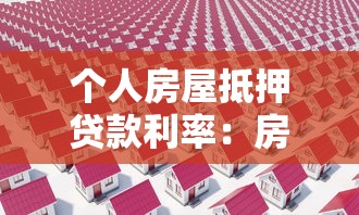 個人房屋抵押貸款利率：房產抵押貸款年利率是多少