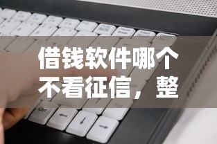 借錢軟件哪個不看征信，整理五個2025最新借款平臺借錢好