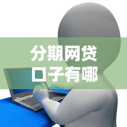 分期網貸口子有哪些，同城五個2025最新征信花用什么貸款軟件