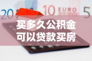 買多久公積金可以貸款買房：公積金繳存多久可申請房貸