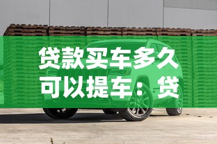 貸款買車多久可以提車：貸款購車后提車需要等幾天