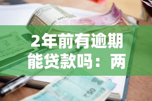 2年前有逾期能貸款嗎：兩年前的逾期記錄會影響貸款嗎