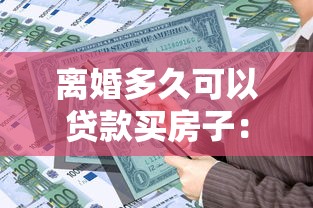 離婚多久可以貸款買房子：離婚后多長時間能申請房貸購房