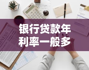銀行貸款年利率一般多少：2025年各銀行貸款利率如何