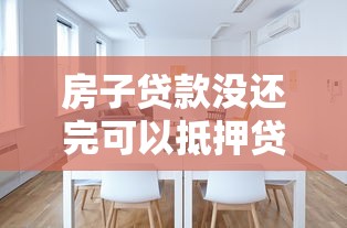 房子貸款沒還完可以抵押貸款嗎：房貸未清可否抵押房產