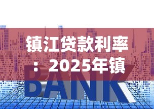 鎮江貸款利率：2025年鎮江房產抵押貸款利率是多少