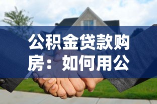 公積金貸款購房：如何用公積金買房更劃算