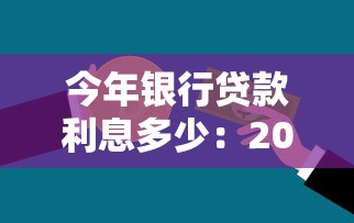今年銀行貸款利息多少：2025年銀行貸款利率是多少