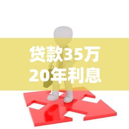 貸款35萬20年利息多少：35萬貸20年總利息要還多少
