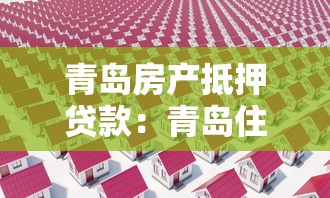 青島房產抵押貸款：青島住房抵押貸款有哪些限制條件