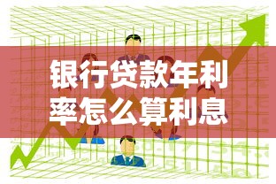 銀行貸款年利率怎么算利息：銀行貸款利息如何計算