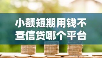 小額短期用錢不查信貸哪個平臺好，解答五家2025最新網(wǎng)貸全拒了還能擼的口子