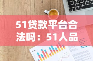 51貸款平臺合法嗎：51人品貸是否受法律保護