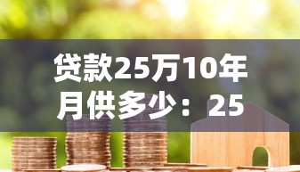 貸款25萬10年月供多少：25萬房貸十年期月供如何計算
