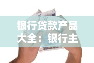 銀行貸款產品大全：銀行主流貸款產品有哪些類型