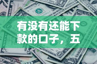 有沒有還能下款的口子，五大2025最新什么借款平臺最好借款通過