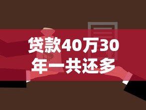 貸款40萬30年一共還多少：40萬房貸30年總還款額是多少
