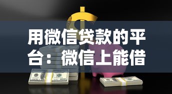 用微信貸款的平臺：微信上能借到錢的渠道有哪些
