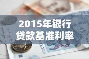2015年銀行貸款基準利率：2015年銀行貸款利率是多少