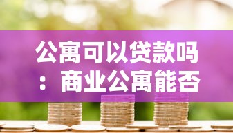 公寓可以貸款嗎：商業(yè)公寓能否申請(qǐng)銀行抵押貸款
