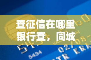 查征信在哪里銀行查，同城五個2025最新平臺貸款不看征信