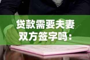 貸款需要夫妻雙方簽字嗎：婚后貸款必須配偶共同簽字嗎