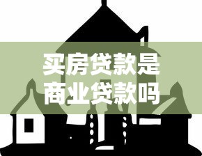 買房貸款是商業貸款嗎：購房貸款屬于商業貸款類型嗎