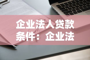企業法人貸款條件：企業法人申請貸款需滿足哪些要求