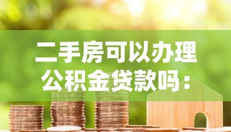 二手房可以辦理公積金貸款嗎：購買二手房能否申請公積金貸款