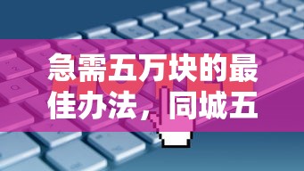 急需五萬塊的最佳辦法，同城五個2025最新安全小額貸款平臺