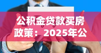 公積金貸款買房政策：2025年公積金貸款有哪些新變化