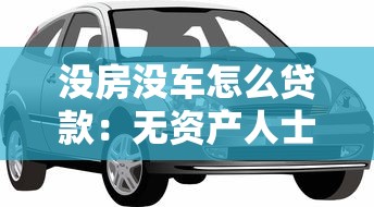沒房沒車怎么貸款：無資產人士如何獲得銀行貸款