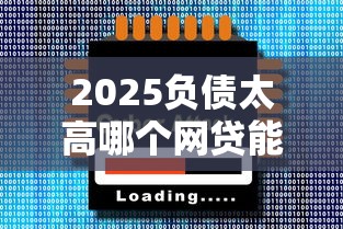 2025負債太高哪個網貸能過，五大2025最新最好貸款的平臺