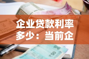 企業貸款利率多少：當前企業貸款年利率是多少