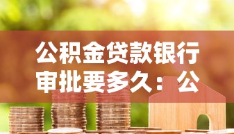 公積金貸款銀行審批要多久：公積金貸款審批最快需幾天
