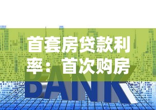 首套房貸款利率：首次購(gòu)房貸款利息如何計(jì)算