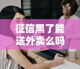 征信黑了能送外賣么嗎，省內五個2025最新各大貸款平臺