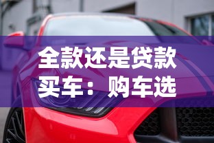 全款還是貸款買車：購車選擇全款支付還是貸款支付更好