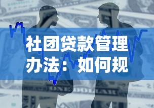 社團(tuán)貸款管理辦法：如何規(guī)范社團(tuán)借貸行為管理細(xì)則