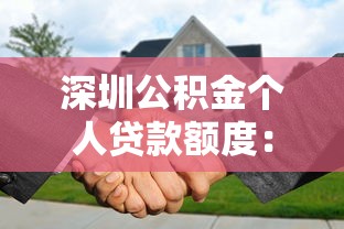 深圳公積金個人貸款額度：深圳個人公積金最高可貸多少金額