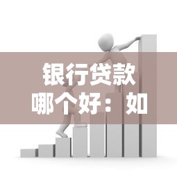 銀行貸款哪個(gè)好：如何選擇適合自己的銀行貸款