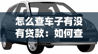 怎么查車子有沒有貸款：如何查驗車輛貸款狀態