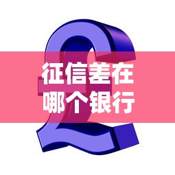 征信差在哪個銀行可以貸款呢，同城五個2025最新強制放款口子