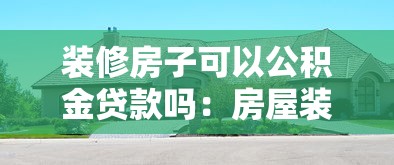裝修房子可以公積金貸款嗎：房屋裝修能否申請(qǐng)公積金貸款