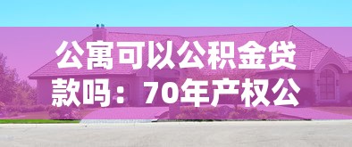 公寓可以公積金貸款嗎：70年產權公寓能否公積金貸款