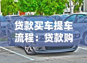 貸款買(mǎi)車(chē)提車(chē)流程：貸款購(gòu)車(chē)后如何順利提車(chē)