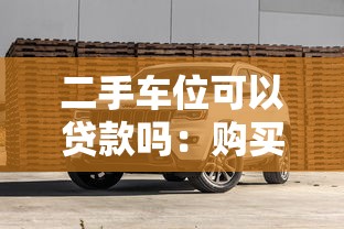 二手車(chē)位可以貸款嗎：購(gòu)買(mǎi)二手車(chē)位能否申請(qǐng)貸款