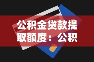 公積金貸款提取額度：公積金余額多少能貸滿最高額度