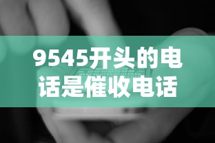 9545開頭的電話是催收電話嗎，五大2025最新利息低的貸款平臺
